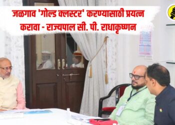 जळगाव ‘गोल्ड क्लस्टर’ करण्यासाठी प्रयत्न करावा – राज्यपाल सी. पी. राधाकृष्णन