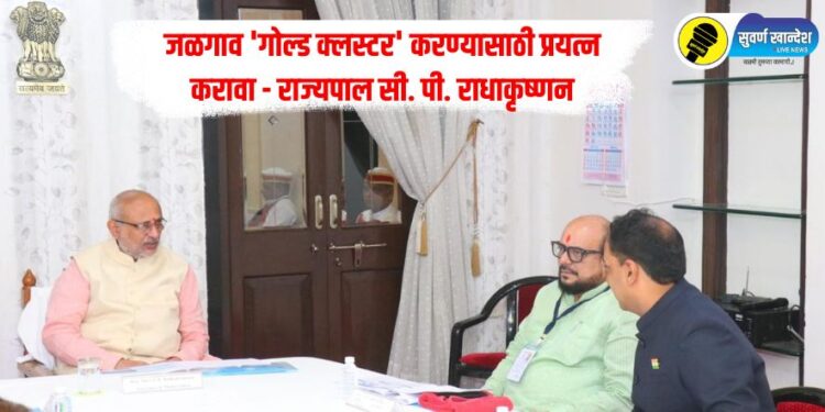 जळगाव ‘गोल्ड क्लस्टर’ करण्यासाठी प्रयत्न करावा – राज्यपाल सी. पी. राधाकृष्णन