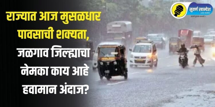 राज्यात आज मुसळधार पावसाची शक्यता, जळगाव जिल्ह्याचा नेमका काय आहे हवामान अंदाज?