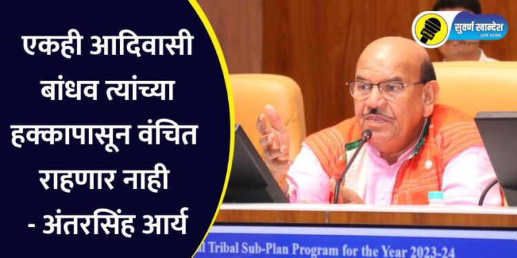 एकही आदिवासी बांधव त्यांच्या हक्कापासून वंचित राहणार नाही – अंतरसिंह आर्य