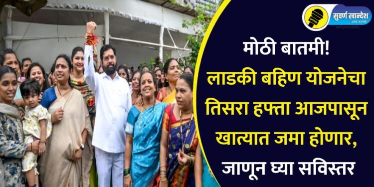 मोठी बातमी! लाडकी बहिण योजनेचा तिसरा हफ्ता आजपासून खात्यात जमा होणार,  जाणून घ्या सविस्तर