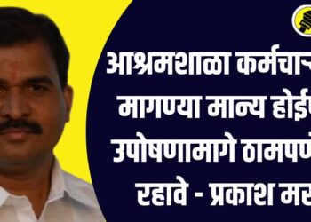 आश्रमशाळा कर्मचाऱ्यांच्या मागण्या मान्य होईपर्यंत उपोषणामागे ठामपणे उभे रहावे – प्रकाश मराठे