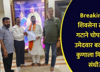 Breaking : शिवसेना ठाकरे गटाने चोपड्याचा उमेदवार बदलला, कुणाला मिळाली संधी?