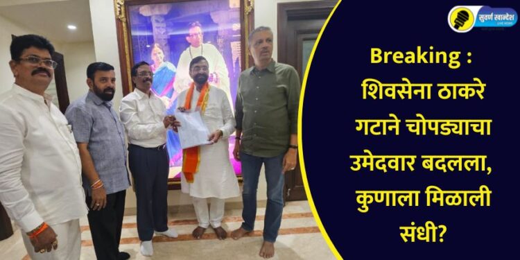 Breaking : शिवसेना ठाकरे गटाने चोपड्याचा उमेदवार बदलला, कुणाला मिळाली संधी?