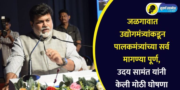 जळगावात उद्योगमंत्र्यांकडून पालकमंत्र्यांच्या सर्व मागण्या पूर्ण, उदय सामंत यांनी केली मोठी घोषणा