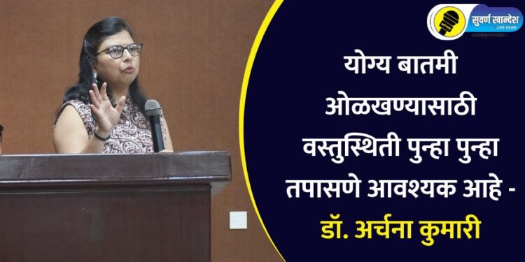 योग्य बातमी ओळखण्यासाठी वस्तुस्थिती पुन्हा पुन्हा तपासणे आवश्यक आहे – डॉ. अर्चना कुमारी