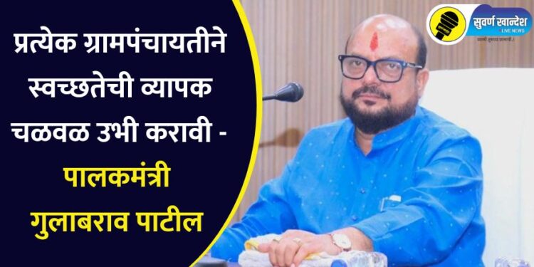 प्रत्येक ग्रामपंचायतीने स्वच्छतेची व्यापक चळवळ उभी करावी – पालकमंत्री गुलाबराव पाटील