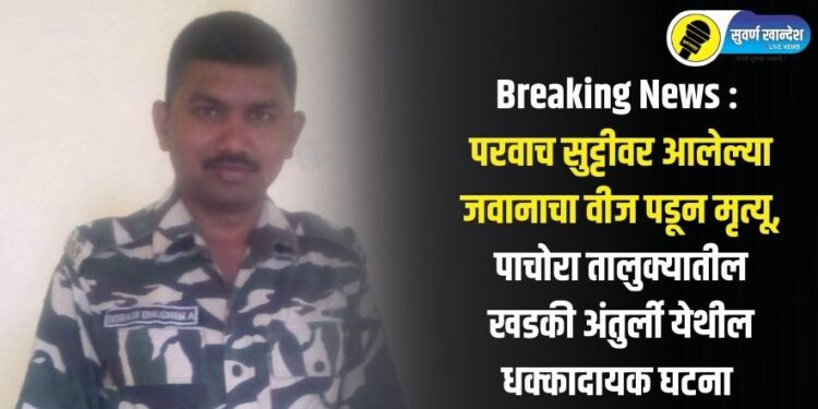 Breaking News : परवाच सुट्टीवर आलेल्या जवानाचा वीज पडून मृत्यू, पाचोरा तालुक्यातील खडकी अंतुर्ली येथील धक्कादायक घटना