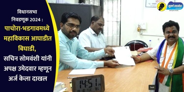 पाचोरा-भडगावमध्ये महाविकास आघाडीत बिघाडी, सचिन सोमवंशी यांनी अपक्ष उमेदवार म्हणून अर्ज केला दाखल