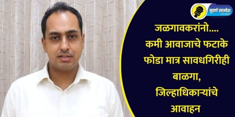 जळगावकरांनो.. .कमी आवाजाचे फटाके फोडा मात्र सावधगिरीही बाळगा, जिल्हाधिकाऱ्यांचे आवाहन