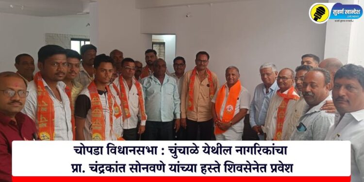 चोपडा विधानसभा : चुंचाळे येथील नागरिकांचा प्रा. चंद्रकांत सोनवणे यांच्या हस्ते शिवसेनेत प्रवेश