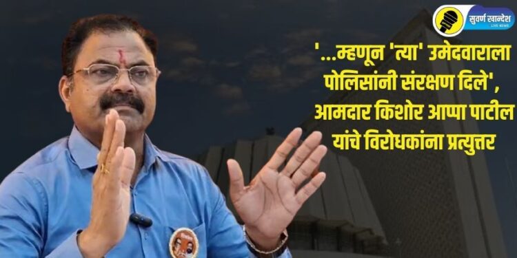 ‘…म्हणून ‘त्या’ उमेदवाराला पोलिसांनी संरक्षण दिले’, आमदार किशोर आप्पा पाटील यांचे विरोधकांना प्रत्युत्तर
