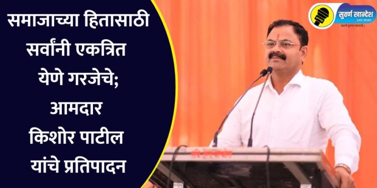 समाजाच्या हितासाठी सर्वांनी एकत्रित येणे गरजेचे; आमदार किशोर पाटील यांचे प्रतिपादन