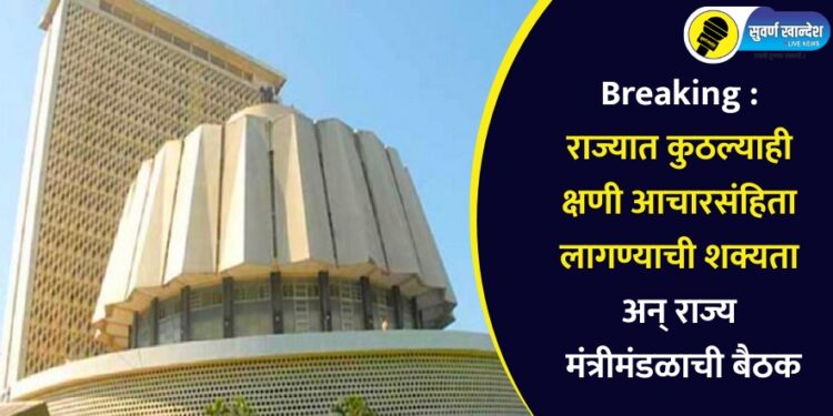 Breaking : राज्यात कुठल्याही क्षणी आचारसंहिता लागण्याची शक्यता अन् राज्य मंत्रीमंडळाची बैठक