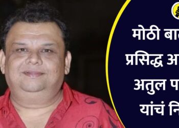 मोठी बातमी! प्रसिद्ध अभिनेते अतुल परचुरे यांचं निधन