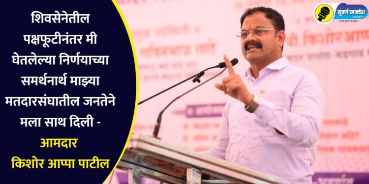 शिवसेनेतील पक्षफूटीनंतर मी घेतलेल्या निर्णयाच्या समर्थनार्थ माझ्या मतदारसंघातील जनतेने मला साथ दिली – आमदार किशोर आप्पा पाटील