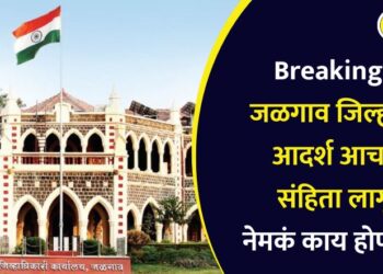 Breaking : जळगाव जिल्ह्यात आदर्श आचार संहिता लागू; नेमकं काय होणार?