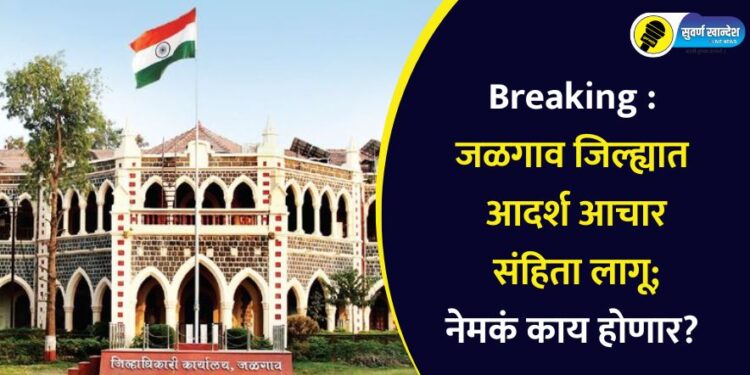 Breaking : जळगाव जिल्ह्यात आदर्श आचार संहिता लागू; नेमकं काय होणार?