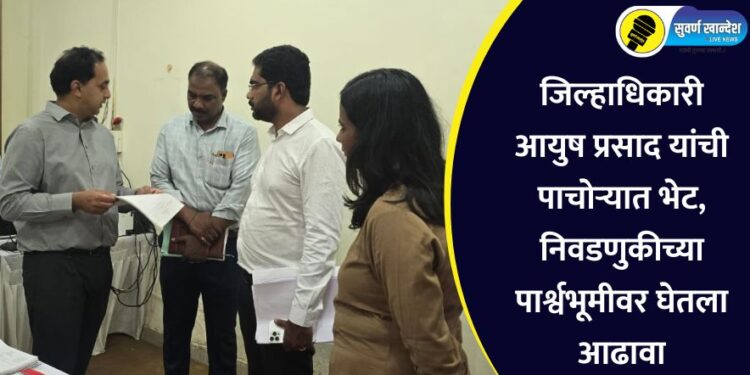जिल्हाधिकारी आयुष प्रसाद यांची पाचोऱ्यात भेट, निवडणुकीच्या पार्श्वभूमीवर घेतला आढावा
