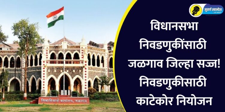 विधानसभा निवडणुकींसाठी जळगाव जिल्हा सज्ज! निवडणुकीसाठी काटेकोर नियोजन