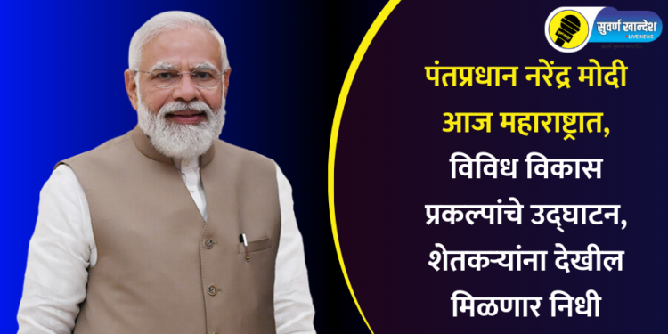 पंतप्रधान नरेंद्र मोदी आज महाराष्ट्रात, विविध विकास प्रकल्पांचे उद्घाटन, शेतकऱ्यांना देखील मिळणार निधी
