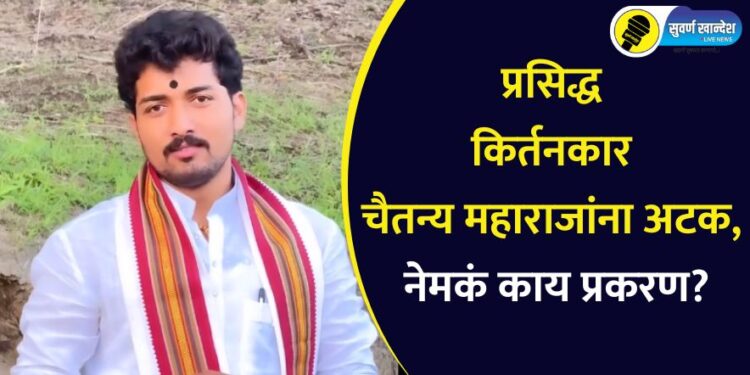 Chaitanya Maharaj : प्रसिद्ध किर्तनकार चैतन्य महाराजांना अटक, नेमकं काय प्रकरण?