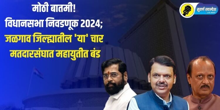 मोठी बातमी! विधानसभा निवडणूक 2024; जळगाव जिल्ह्यातील ‘या’ चार मतदारसंघात महायुतीत बंड