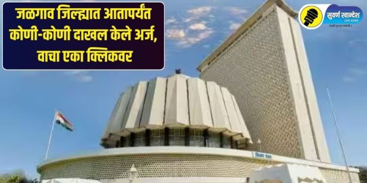 जळगाव जिल्ह्यात आतापर्यंत कोणी-कोणी दाखल केले अर्ज, वाचा एका क्लिकवर