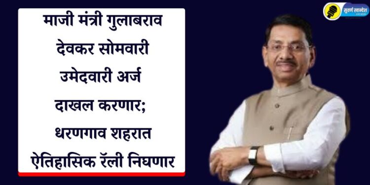 माजी मंत्री गुलाबराव देवकर सोमवारी उमेदवारी अर्ज दाखल करणार; धरणगाव शहरात ऐतिहासिक रॅली निघणार