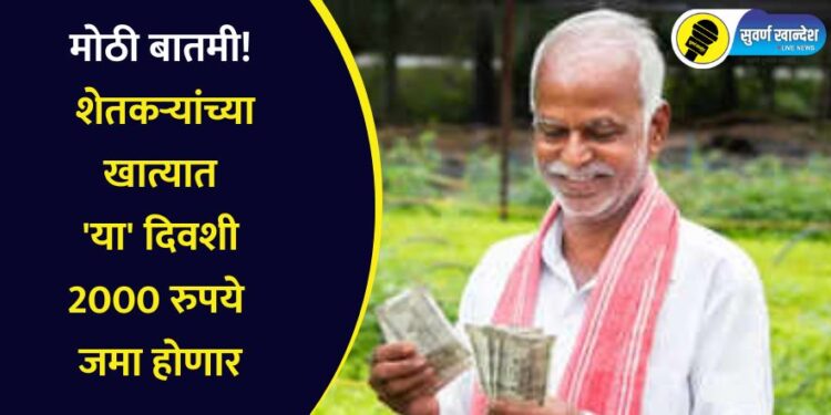 मोठी बातमी! शेतकऱ्यांच्या खात्यात ‘या’ दिवशी 2000 रुपये जमा होणार