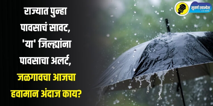 राज्यात पुन्हा पावसाचं सावट, ‘या’ जिल्ह्यांना पावसाचा अलर्ट, जळगावचा आजचा हवामान अंदाज काय?