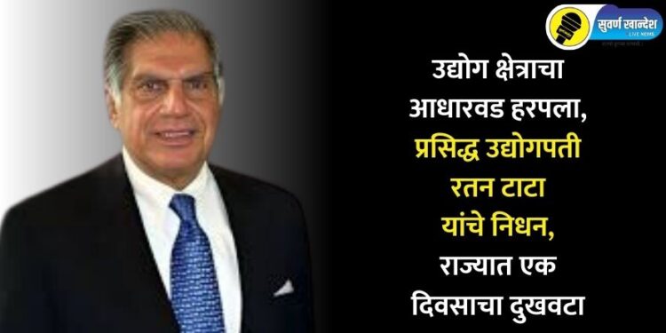 उद्योग क्षेत्राचा आधारवड हरपला, प्रसिद्ध उद्योगपती रतन टाटा यांचे निधन, राज्यात एक दिवसाचा दुखवटा