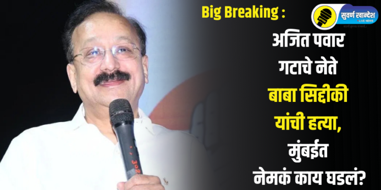 Big Breaking : अजित पवार गटाचे नेते बाबा सिद्दीकी यांची हत्या, मुंबईत नेमकं काय घडलं?