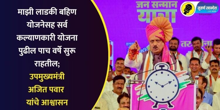 माझी लाडकी बहिण योजनेसह सर्व कल्याणकारी योजना पुढील पाच वर्षे सुरू राहतील; उपमुख्यमंत्री अजित पवार यांचे आश्वासन