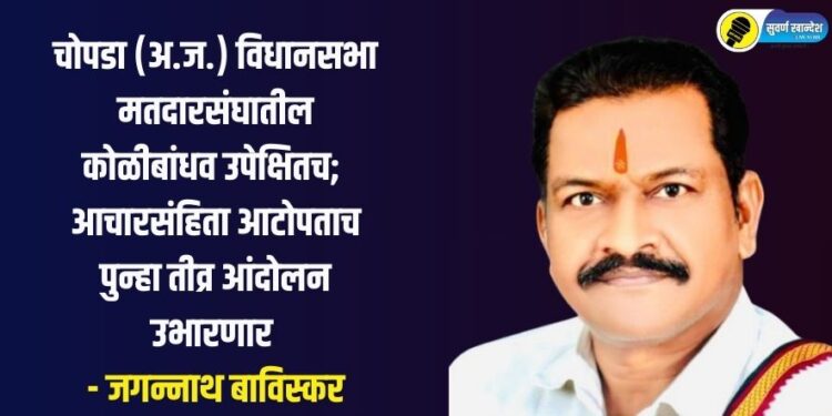 चोपडा (अ.ज.) विधानसभा मतदारसंघातील कोळीबांधव उपेक्षितच; आचारसंहिता आटोपताच पुन्हा तीव्र आंदोलन उभारणार – जगन्नाथ बाविस्कर