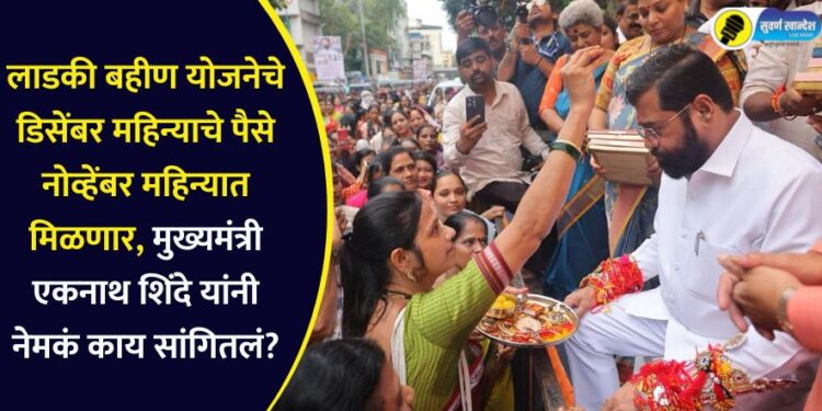 लाडकी बहीण योजनेचे डिसेंबर महिन्याचे पैसे नोव्हेंबर महिन्यात मिळणार, मुख्यमंत्री एकनाथ शिंदे यांनी नेमकं काय सांगितलं?