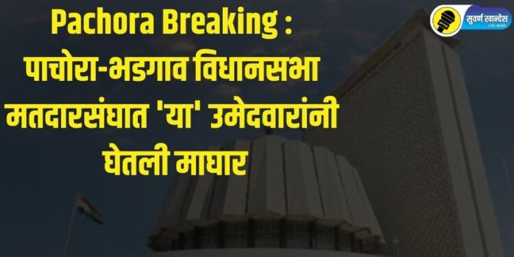 Pachora Breaking : पाचोरा-भडगाव विधानसभा मतदारसंघात ‘या’ उमेदवारांनी घेतली माघार