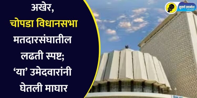 अखेर, चोपडा विधानसभा मतदारसंघातील लढती स्पष्ट; या उमेदवारांनी घेतली माघार