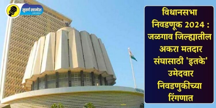 विधानसभा निवडणूक 2024 : जळगाव जिल्ह्यातील अकरा मतदार संघासाठी ‘इतके’ उमेदवार निवडणुकीच्या रिंगणात