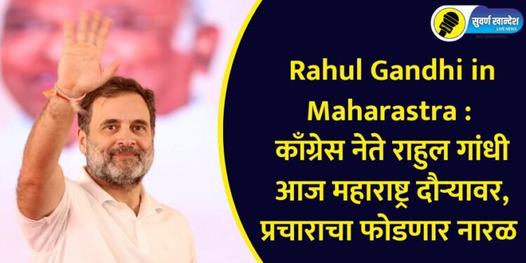 Rahul Gandhi in Maharastra : काँग्रेस नेते राहुल गांधी आज महाराष्ट्र दौऱ्यावर, प्रचाराचा फोडणार नारळ