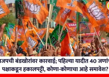 भाजपची बंडखोरांवर कारवाई; पहिल्या यादीत 40 जणांची पक्षाकडून हकालपट्टी, कोणा-कोणाचा आहे समावेश?