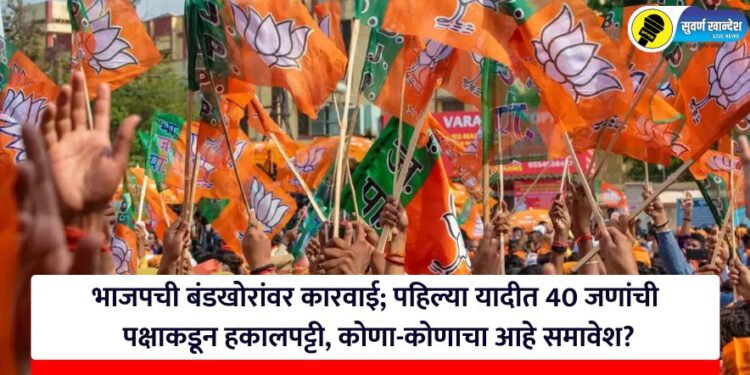 भाजपची बंडखोरांवर कारवाई; पहिल्या यादीत 40 जणांची पक्षाकडून हकालपट्टी, कोणा-कोणाचा आहे समावेश?