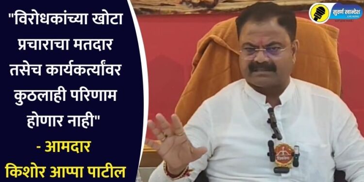 “विरोधकांच्या खोटा प्रचाराचा मतदार तसेच कार्यकर्त्यांवर कुठलाही परिणाम होणार नाही” – आमदार किशोर आप्पा पाटील