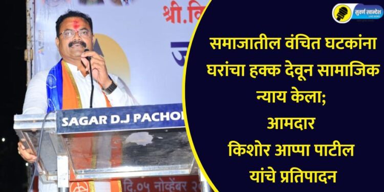 समाजातील वंचित घटकांना घरांचा हक्क देवून सामाजिक न्याय केला; आमदार किशोर आप्पा पाटील यांचे प्रतिपादन