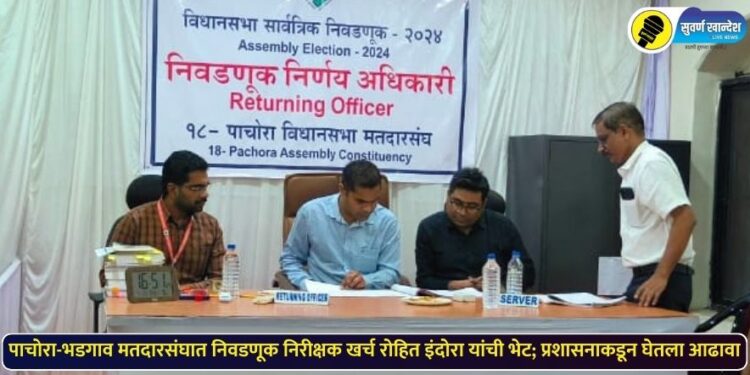 पाचोरा-भडगाव मतदारसंघात निवडणूक निरीक्षक खर्च रोहित इंदोरा यांची भेट; प्रशासनाकडून घेतला आढावा