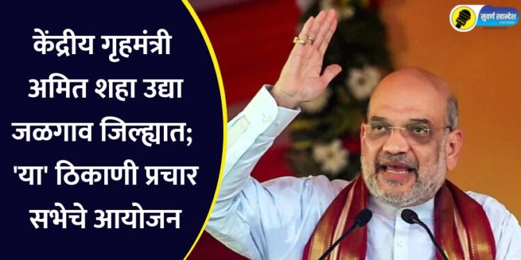 केंद्रीय गृहमंत्री अमित शहा उद्या जळगाव जिल्ह्यात; ‘या’ ठिकाणी प्रचार सभेचे आयोजन