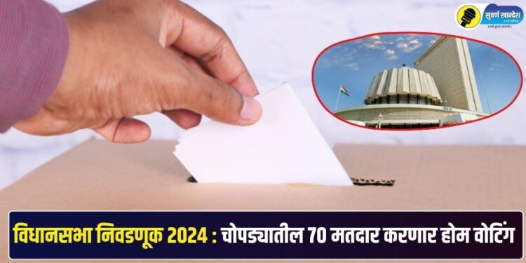 विधानसभा निवडणूक 2024 : चोपड्यातील 70 मतदार करणार होम वोटिंग