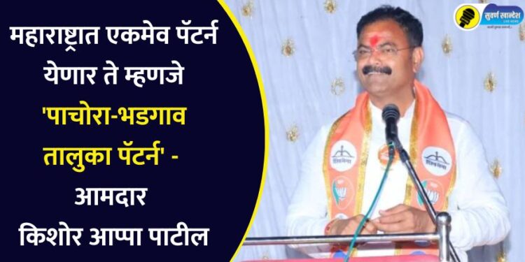महाराष्ट्रात एकमेव पॅटर्न येणार ते म्हणजे ‘पाचोरा-भडगाव तालुका पॅटर्न’ – आमदार किशोर आप्पा पाटील