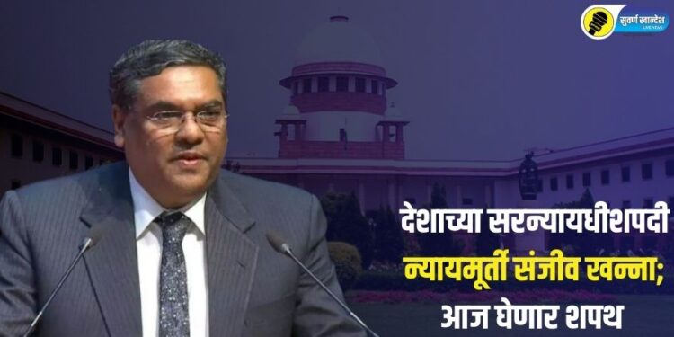 देशाच्या सरन्यायधीशपदी न्यायमूर्ती संजीव खन्ना; आज घेणार शपथ