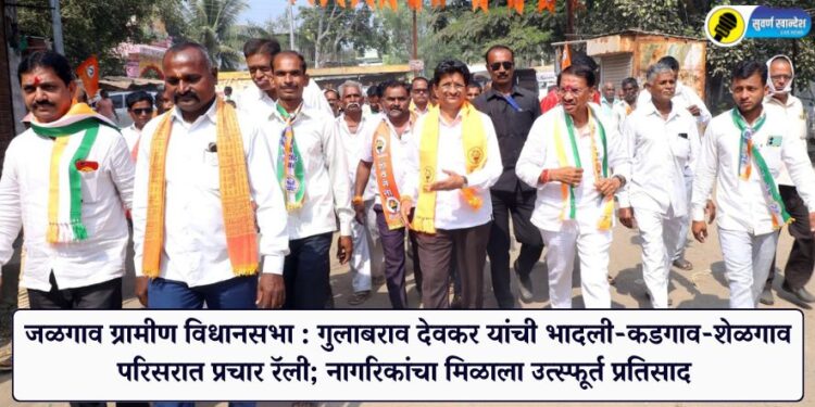 जळगाव ग्रामीण विधानसभा : गुलाबराव देवकर यांची भादली-कडगाव-शेळगाव परिसरात प्रचार रॅली; नागरिकांचा मिळाला उत्स्फूर्त प्रतिसाद